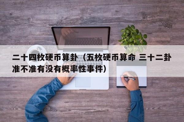 二十四枚硬币算卦（五枚硬币算命 三十二卦准不准有没有概率性事件）