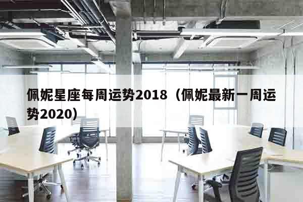 佩妮星座每周运势2018（佩妮最新一周运势2020）