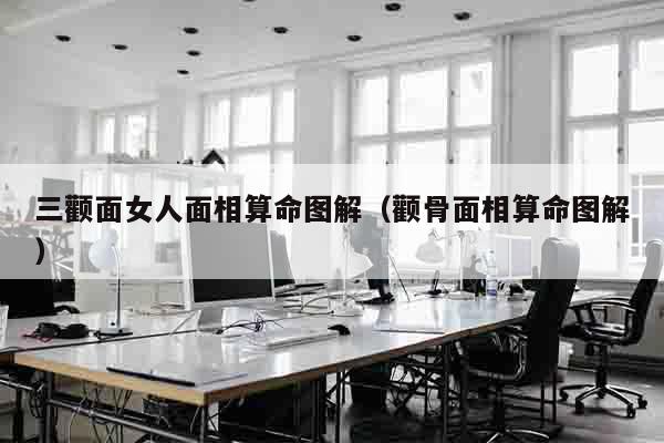 三颧面女人面相算命图解（颧骨面相算命图解）