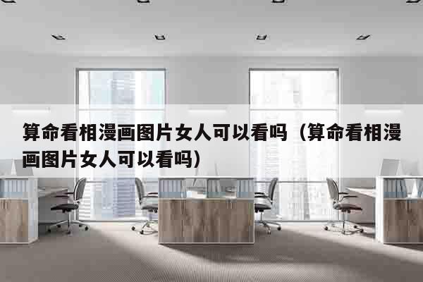 算命看相漫画图片女人可以看吗（算命看相漫画图片女人可以看吗）