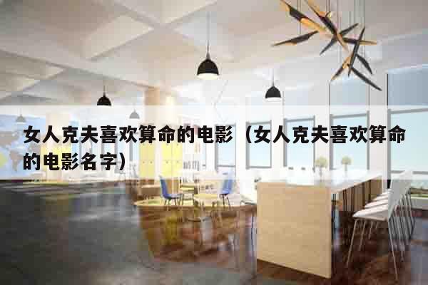 女人克夫喜欢算命的电影（女人克夫喜欢算命的电影名字）