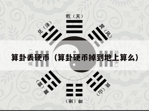 算卦丢硬币（算卦硬币掉到地上算么）