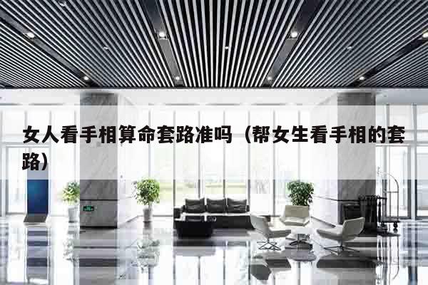 女人看手相算命套路准吗（帮女生看手相的套路）