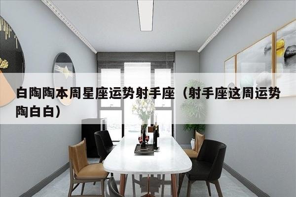 白陶陶本周星座运势射手座（射手座这周运势陶白白）