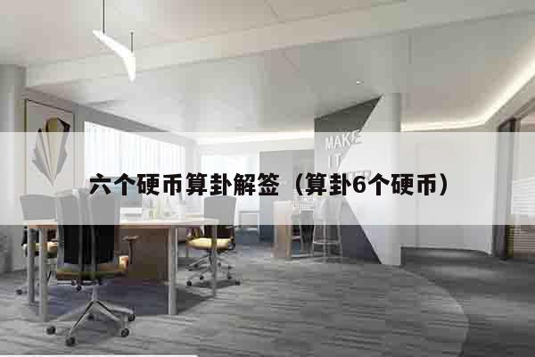 六个硬币算卦解签（算卦6个硬币）