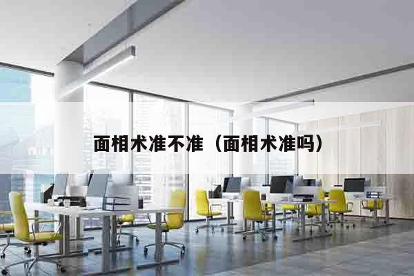 面相术准不准（面相术准吗）