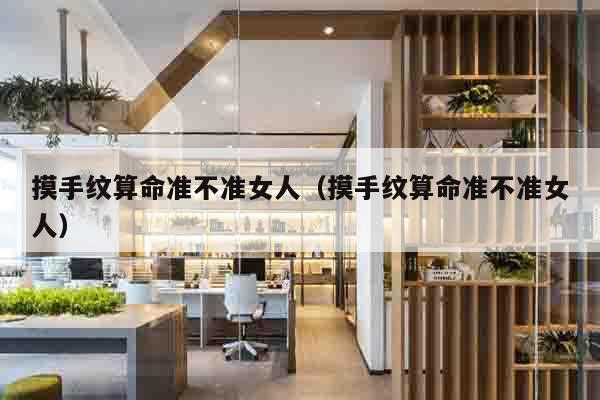 摸手纹算命准不准女人（摸手纹算命准不准女人）