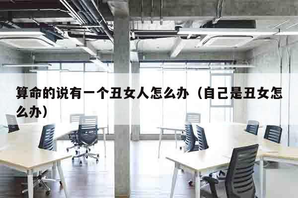算命的说有一个丑女人怎么办（自己是丑女怎么办）