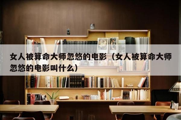 女人被算命大师忽悠的电影（女人被算命大师忽悠的电影叫什么）