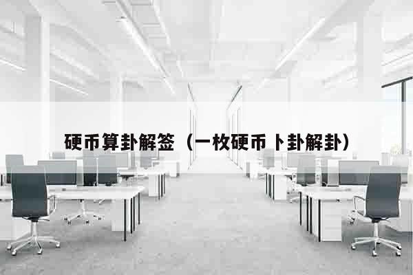 硬币算卦解签（一枚硬币卜卦解卦）