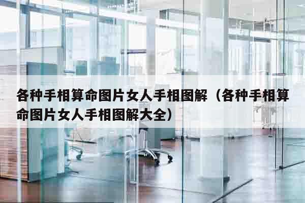 各种手相算命图片女人手相图解（各种手相算命图片女人手相图解大全）