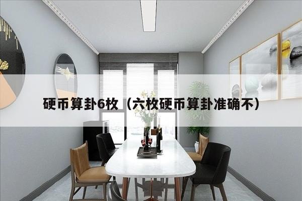 硬币算卦6枚（六枚硬币算卦准确不）