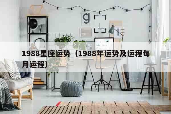 1988星座运势（1988年运势及运程每月运程）