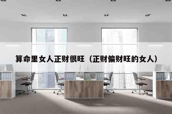 算命里女人正财很旺（正财偏财旺的女人）