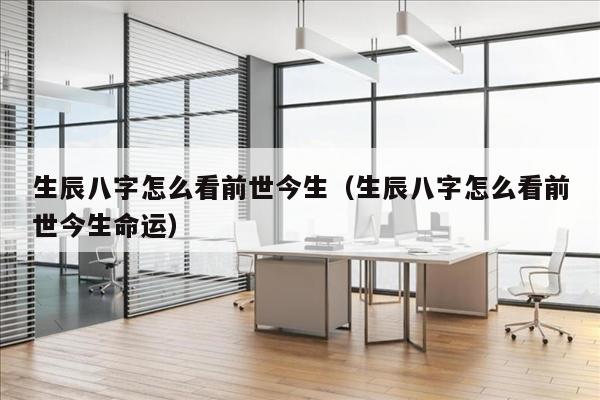 生辰八字怎么看前世今生（生辰八字怎么看前世今生命运）