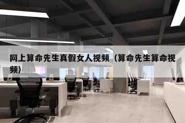 网上算命先生真假女人视频（算命先生算命视频）
