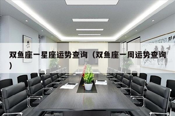 双鱼座一星座运势查询（双鱼座一周运势查询）