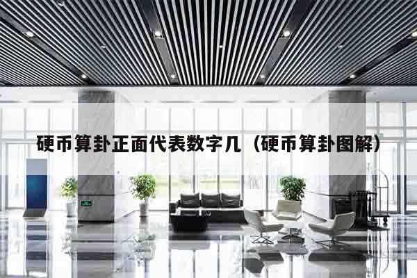 硬币算卦正面代表数字几（硬币算卦图解）