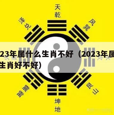 2023年属什么生肖不好（2023年属什么生肖好不好）