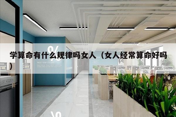 学算命有什么规律吗女人（女人经常算命好吗）