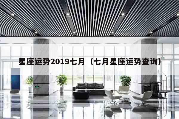 星座运势2019七月（七月星座运势查询）