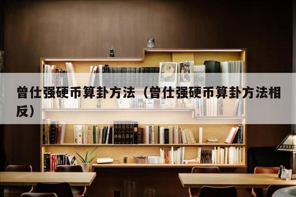 曾仕强硬币算卦方法（曾仕强硬币算卦方法相反）