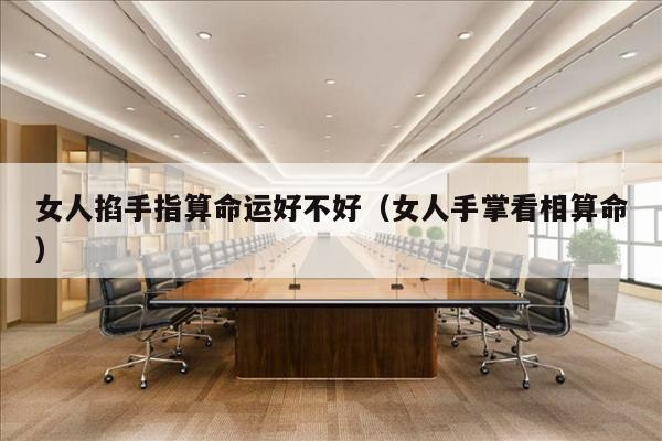 女人掐手指算命运好不好（女人手掌看相算命）