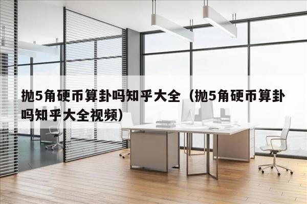 抛5角硬币算卦吗知乎大全（抛5角硬币算卦吗知乎大全视频）