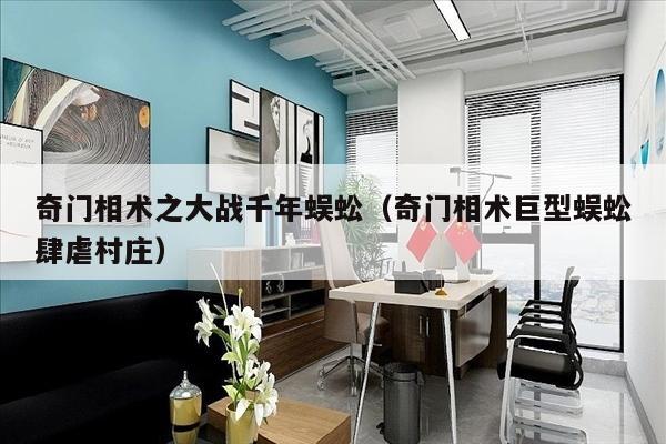 奇门相术之大战千年蜈蚣（奇门相术巨型蜈蚣肆虐村庄）