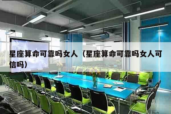 星座算命可靠吗女人（星座算命可靠吗女人可信吗）