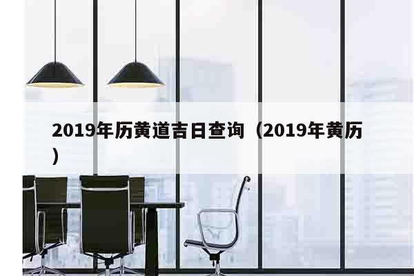 2019年历黄道吉日查询（2019年黄历）