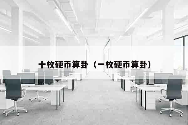 十枚硬币算卦（一枚硬币算卦）