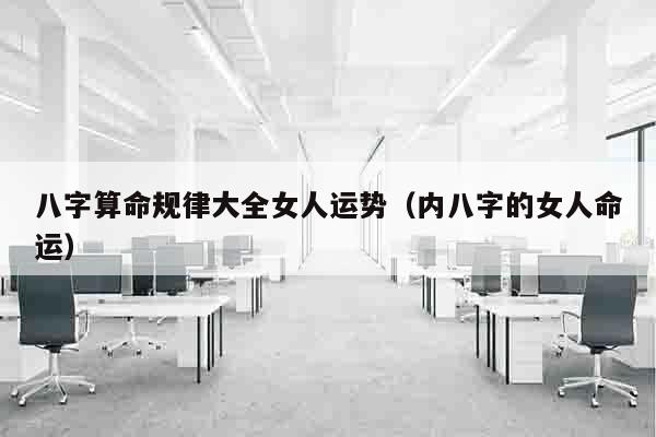 八字算命规律大全女人运势（内八字的女人命运）
