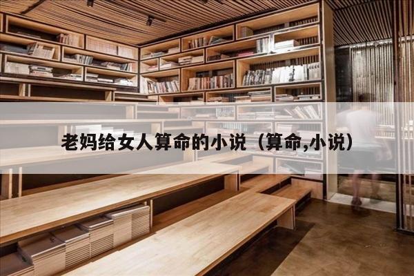 老妈给女人算命的小说（算命,小说）
