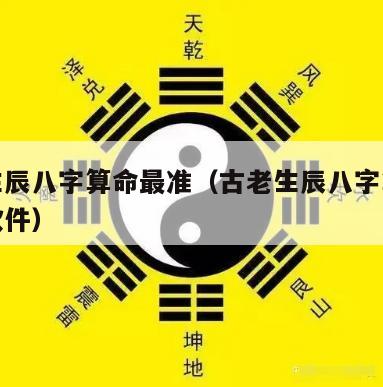 古老生辰八字算命最准（古老生辰八字算命最准的软件）