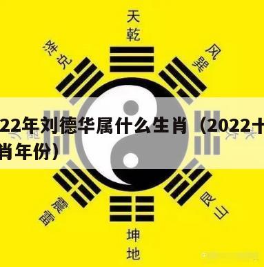 2022年刘德华属什么生肖（2022十二生肖年份）