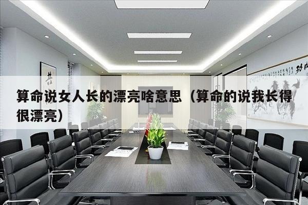 算命说女人长的漂亮啥意思（算命的说我长得很漂亮）