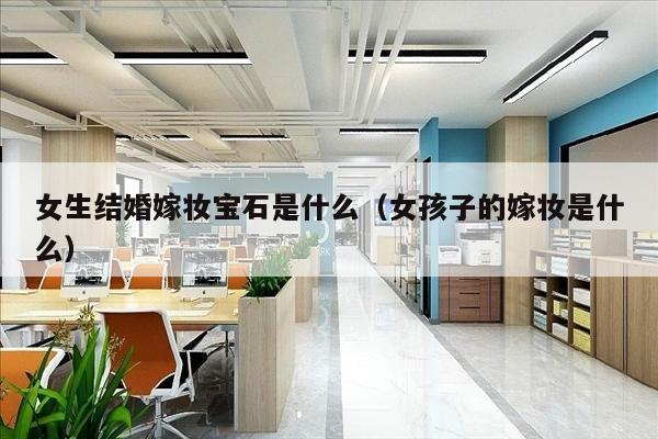女生结婚嫁妆宝石是什么（女孩子的嫁妆是什么）