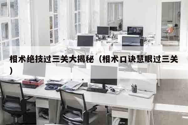 相术绝技过三关大揭秘（相术口诀慧眼过三关）