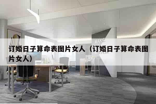订婚日子算命表图片女人（订婚日子算命表图片女人）