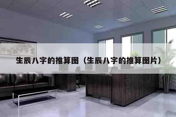生辰八字的推算图（生辰八字的推算图片）