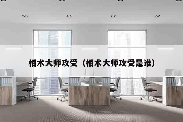 相术大师攻受（相术大师攻受是谁）