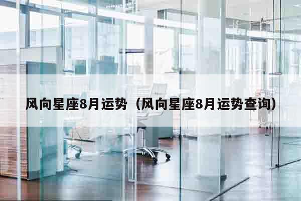 风向星座8月运势（风向星座8月运势查询）