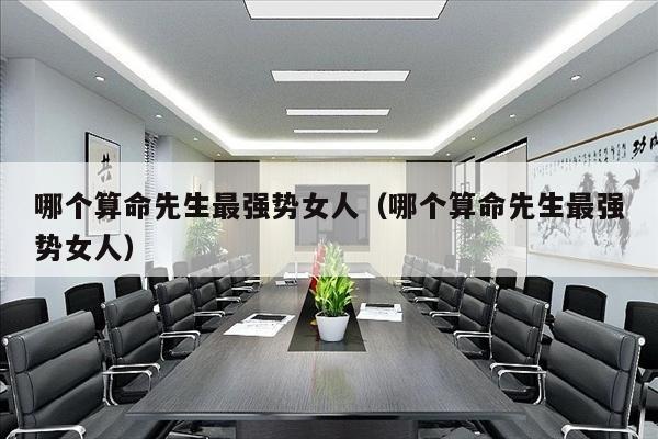 哪个算命先生最强势女人（哪个算命先生最强势女人）