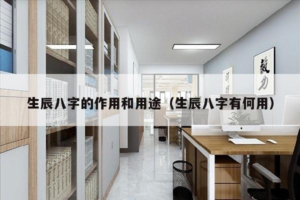 生辰八字的作用和用途（生辰八字有何用）