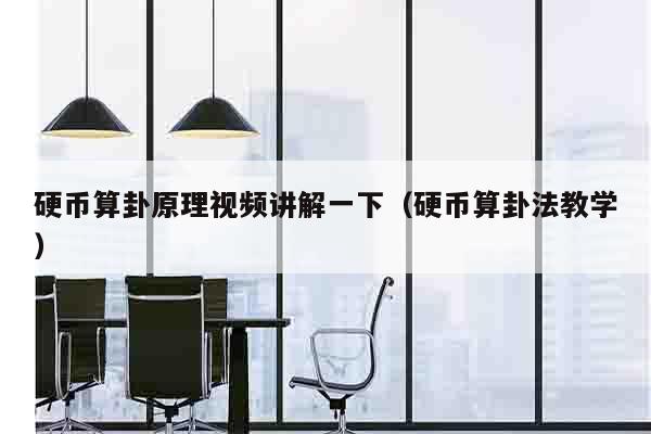 硬币算卦原理视频讲解一下（硬币算卦法教学）