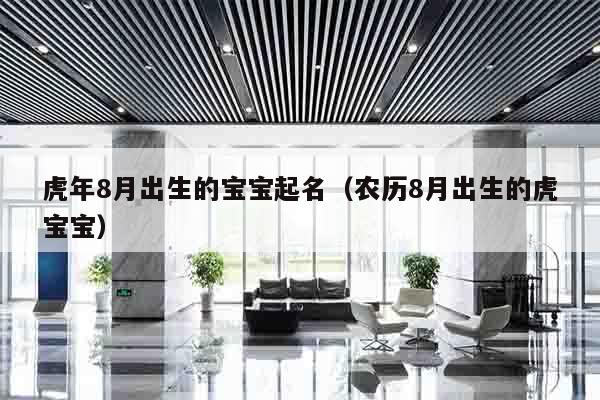 虎年8月出生的宝宝起名（农历8月出生的虎宝宝）