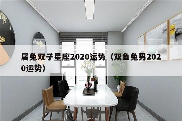 属兔双子星座2020运势（双鱼兔男2020运势）
