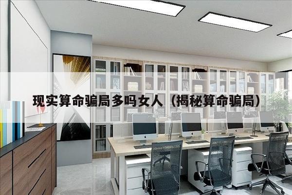 现实算命骗局多吗女人（揭秘算命骗局）
