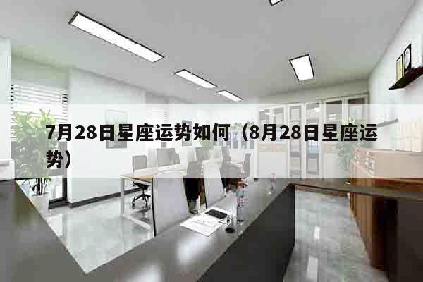 7月28日星座运势如何（8月28日星座运势）